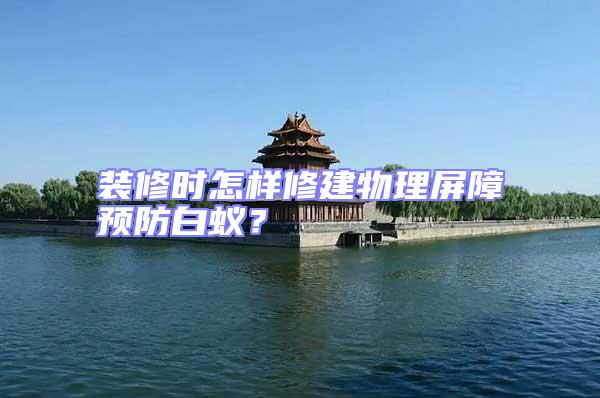 裝修時怎樣修建物理屏障預防白蟻？