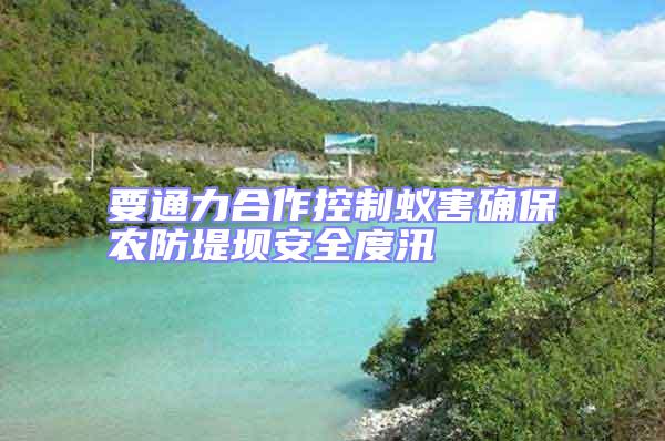 要通力合作控制蟻害確保農防堤壩安全度汛