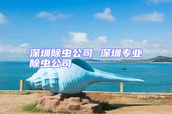 深圳除蟲公司 深圳專業(yè)除蟲公司