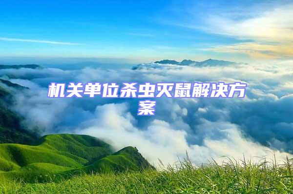 機(jī)關(guān)單位殺蟲(chóng)滅鼠解決方案