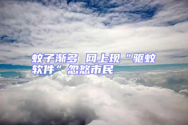 蚊子漸多 網上現“驅蚊軟件”忽悠市民