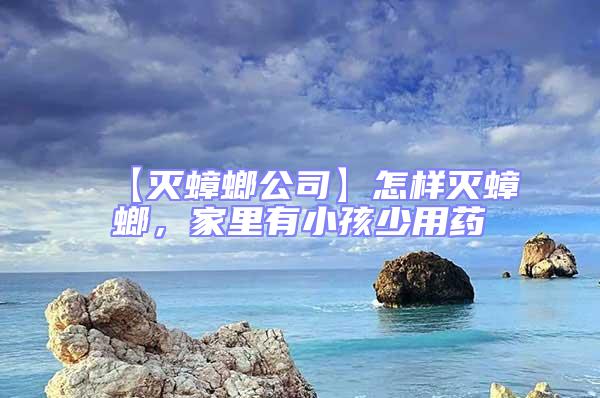 【滅蟑螂公司】怎樣滅蟑螂，家里有小孩少用藥