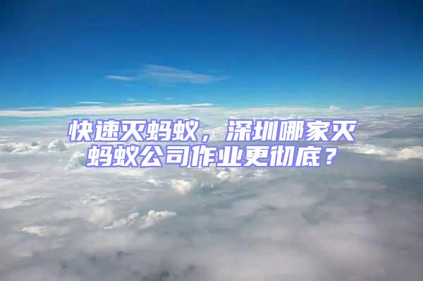 快速滅螞蟻，深圳哪家滅螞蟻公司作業更徹底？
