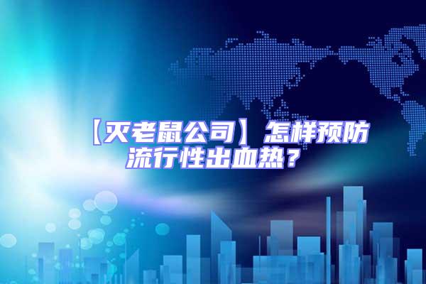 【滅老鼠公司】怎樣預防流行性出血熱？