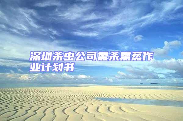 深圳殺蟲公司熏殺熏蒸作業(yè)計(jì)劃書
