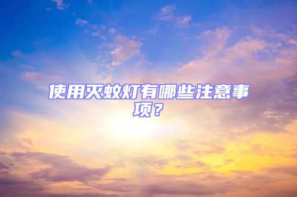 使用滅蚊燈有哪些注意事項？