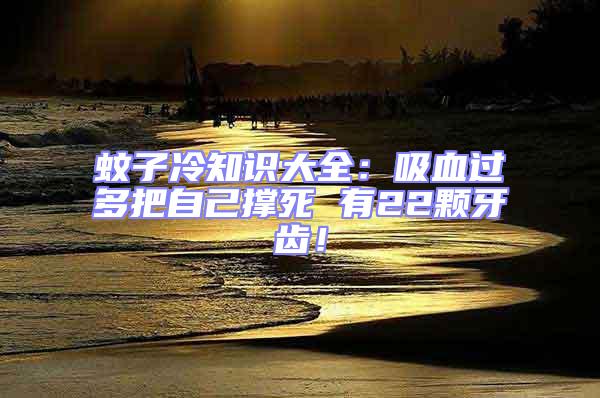 蚊子冷知識大全：吸血過多把自己撐死 有22顆牙齒！