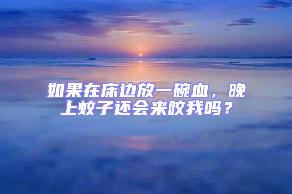 如果在床邊放一碗血，晚上蚊子還會來咬我嗎？