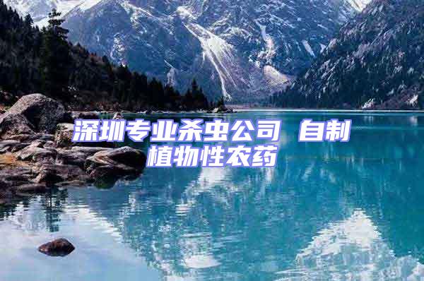 深圳專業殺蟲公司 自制植物性農藥