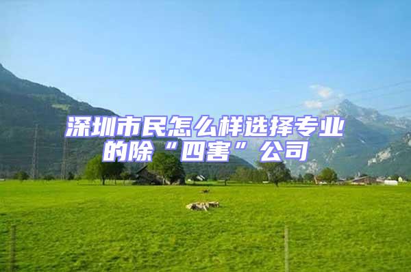 深圳市民怎么樣選擇專業的除“四害”公司