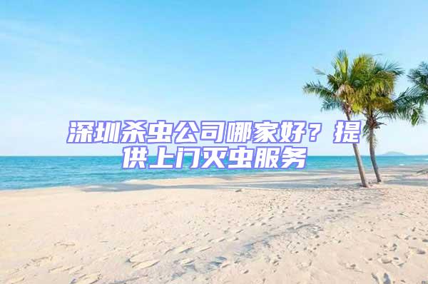 深圳殺蟲(chóng)公司哪家好？提供上門(mén)滅蟲(chóng)服務(wù)