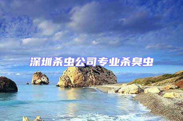 深圳殺蟲公司專業(yè)殺臭蟲