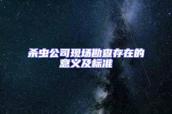 殺蟲公司現(xiàn)場勘查存在的意義及標準