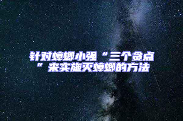 針對蟑螂小強“三個貪點”來實施滅蟑螂的方法
