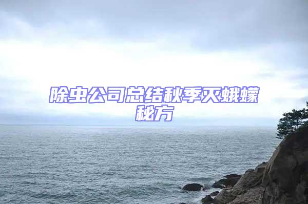 除蟲公司總結(jié)秋季滅蛾蠓秘方