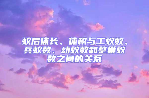 蟻后體長、體積與工蟻數、兵蟻數、幼蟻數和整巢蟻數之間的關系