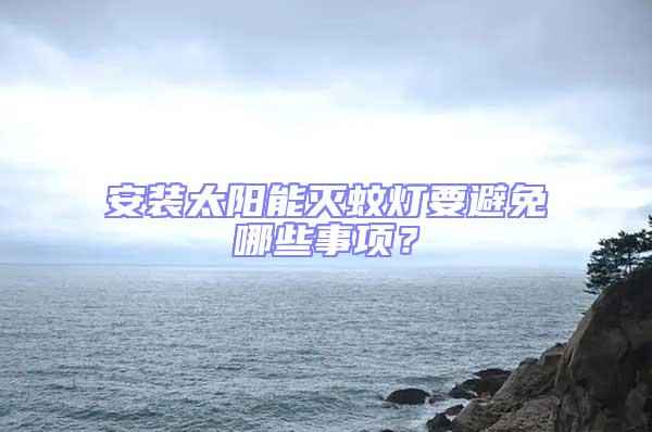安裝太陽能滅蚊燈要避免哪些事項(xiàng)？