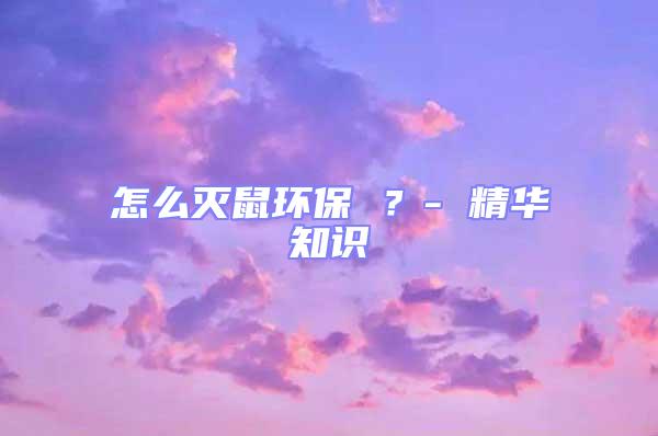 怎么滅鼠環(huán)保 ？- 精華知識(shí)