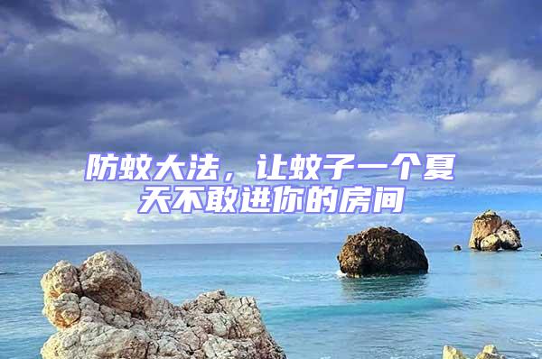 防蚊大法，讓蚊子一個夏天不敢進你的房間