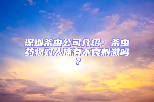 深圳殺蟲公司介紹：殺蟲藥物對人體有不良刺激嗎？