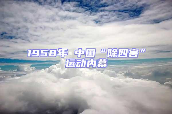 1958年 中國“除四害”運動內幕
