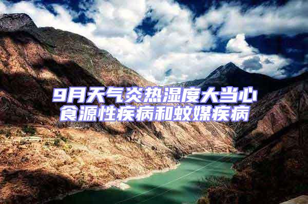 9月天氣炎熱濕度大當心食源性疾病和蚊媒疾病