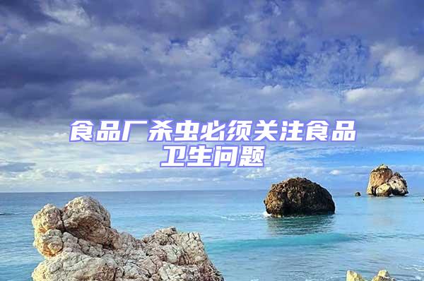 食品廠殺蟲必須關(guān)注食品衛(wèi)生問題