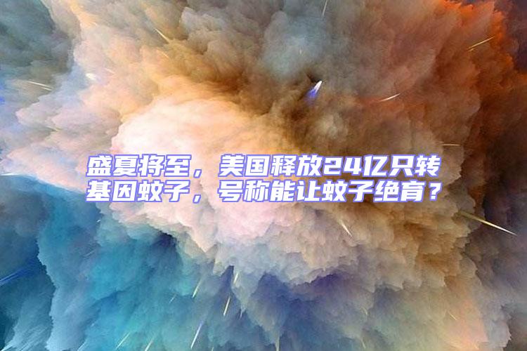 盛夏將至，美國釋放24億只轉基因蚊子，號稱能讓蚊子絕育？