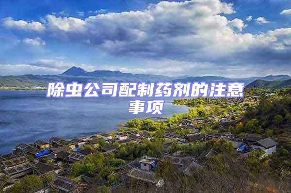 除蟲公司配制藥劑的注意事項