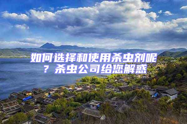如何選擇和使用殺蟲劑呢？殺蟲公司給您解惑