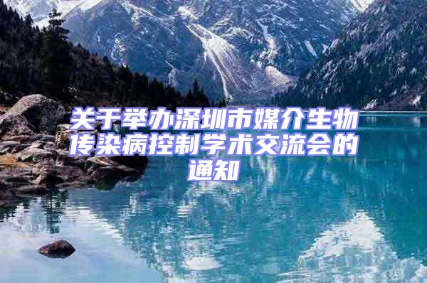 關于舉辦深圳市媒介生物傳染病控制學術交流會的通知