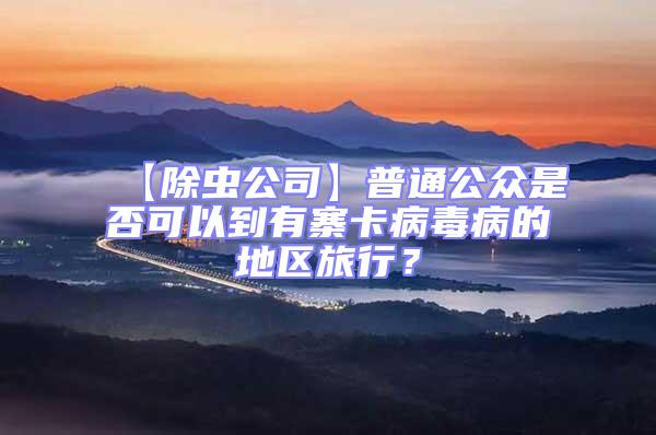 【除蟲公司】普通公眾是否可以到有寨卡病毒病的地區旅行？