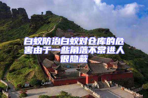 白蟻防治白蟻對倉庫的危害由于一些角落不常進人很隱蔽