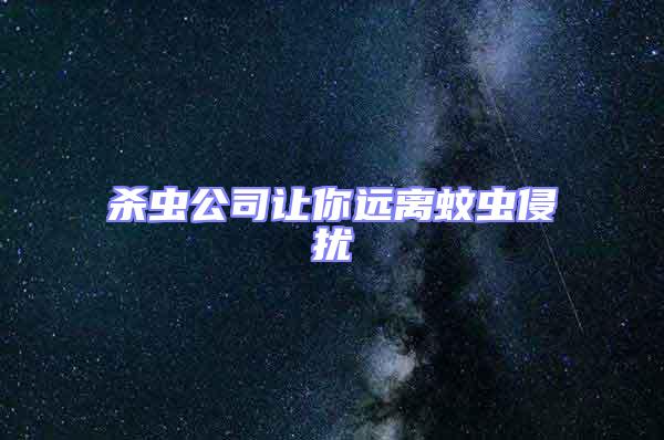 殺蟲(chóng)公司讓你遠(yuǎn)離蚊蟲(chóng)侵?jǐn)_