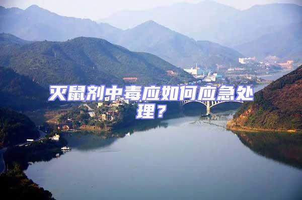 滅鼠劑中毒應如何應急處理？