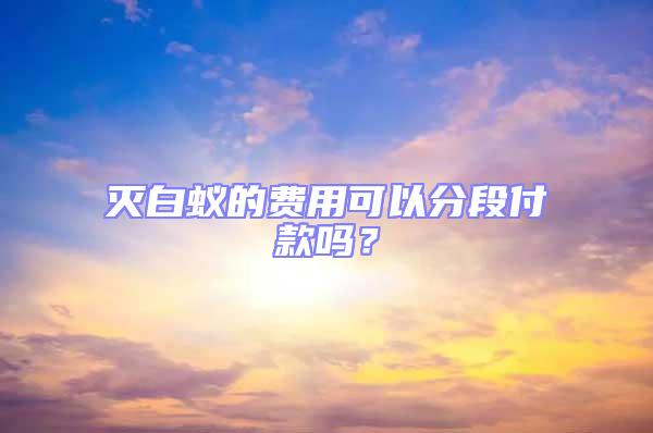 滅白蟻的費用可以分段付款嗎？