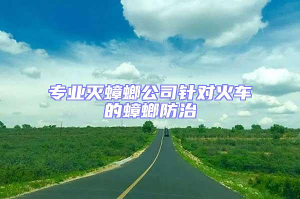 專業(yè)滅蟑螂公司針對火車的蟑螂防治