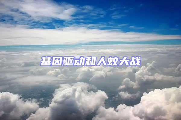 基因驅(qū)動(dòng)和人蚊大戰(zhàn)