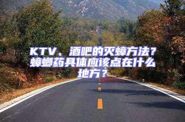 KTV、酒吧的滅蟑方法？蟑螂藥具體應(yīng)該點(diǎn)在什么地方？