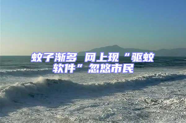 蚊子漸多 網上現“驅蚊軟件”忽悠市民