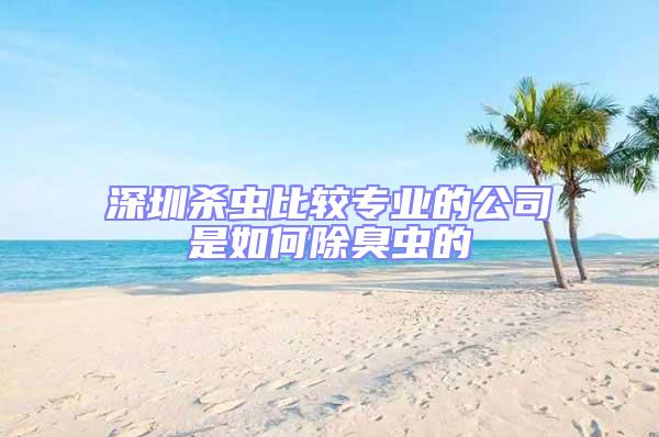 深圳殺蟲比較專業的公司是如何除臭蟲的