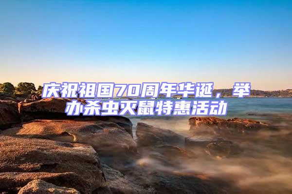 慶祝祖國(guó)70周年華誕，舉辦殺蟲(chóng)滅鼠特惠活動(dòng)