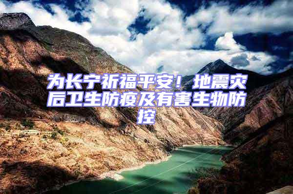為長寧祈福平安！地震災(zāi)后衛(wèi)生防疫及有害生物防控