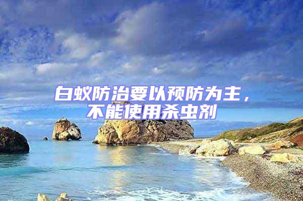 白蟻防治要以預防為主，不能使用殺蟲劑
