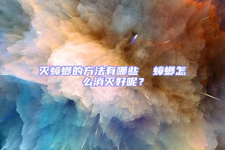 滅蟑螂的方法有哪些  蟑螂怎么消滅好呢？