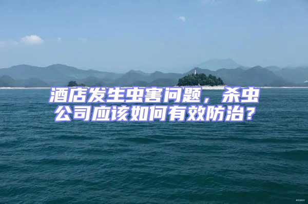 酒店發(fā)生蟲(chóng)害問(wèn)題，殺蟲(chóng)公司應(yīng)該如何有效防治？