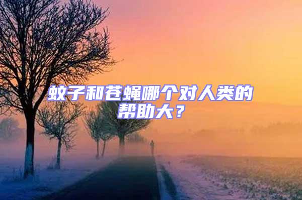 蚊子和蒼蠅哪個對人類的幫助大？