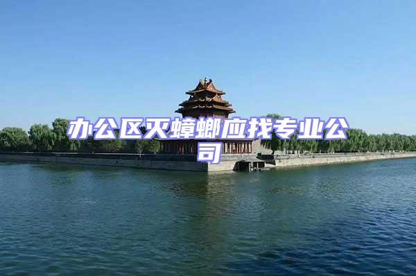 辦公區(qū)滅蟑螂應(yīng)找專(zhuān)業(yè)公司