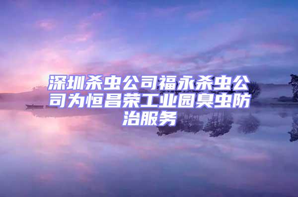 深圳殺蟲公司福永殺蟲公司為恒昌榮工業園臭蟲防治服務