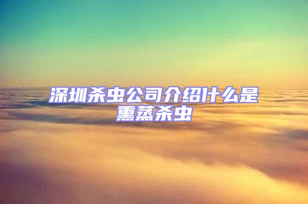 深圳殺蟲公司介紹什么是熏蒸殺蟲